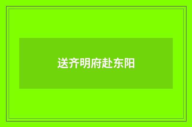 送齐明府赴东阳
