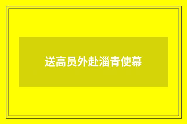 送高员外赴淄青使幕