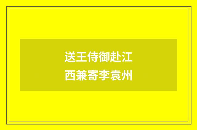 送王侍御赴江西兼寄李袁州