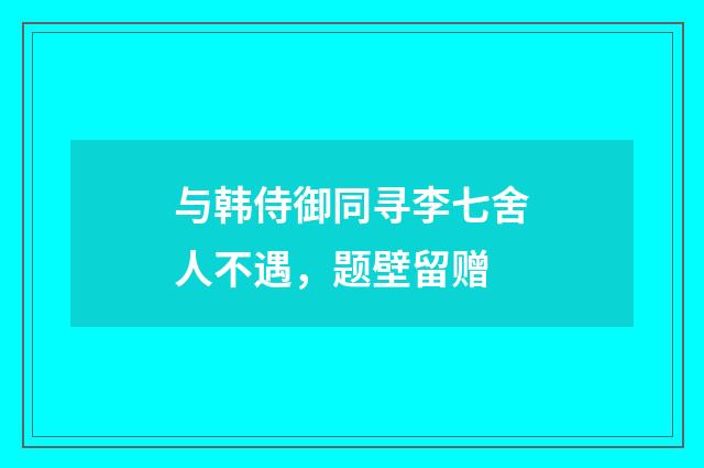 与韩侍御同寻李七舍人不遇，题壁留赠