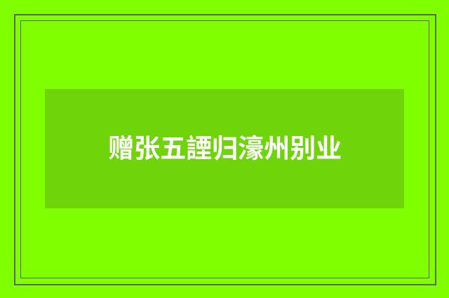 赠张五諲归濠州别业