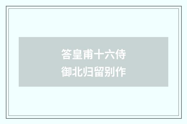答皇甫十六侍御北归留别作