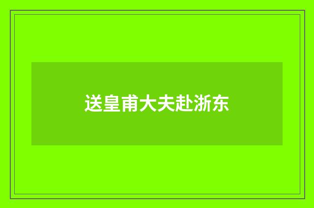 送皇甫大夫赴浙东