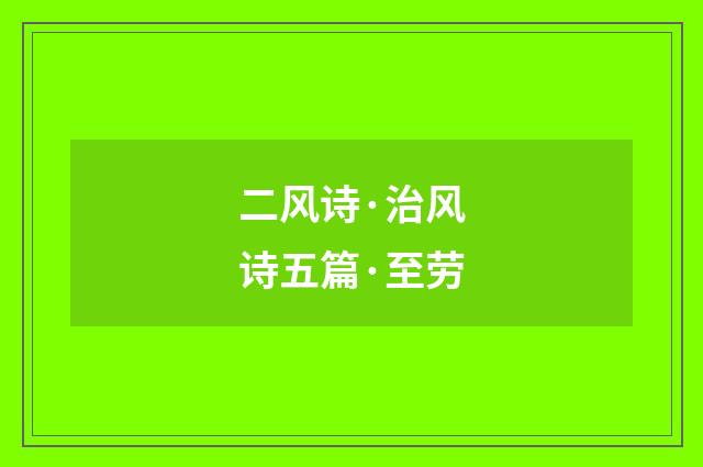 二风诗·治风诗五篇·至劳