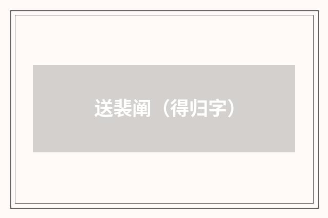 送裴阐（得归字）