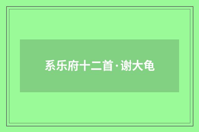 系乐府十二首·谢大龟