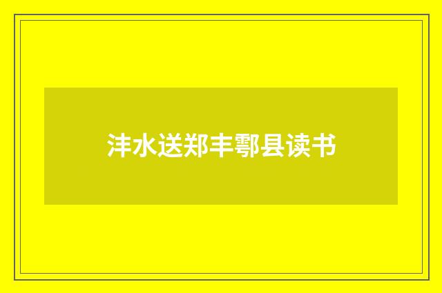 沣水送郑丰鄠县读书
