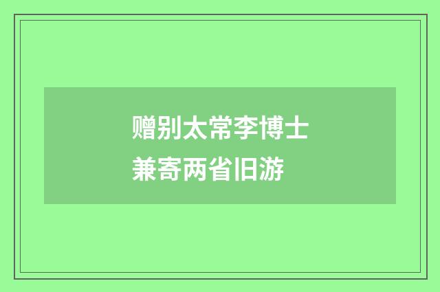 赠别太常李博士兼寄两省旧游
