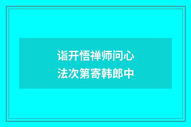 诣开悟禅师问心法次第寄韩郎中