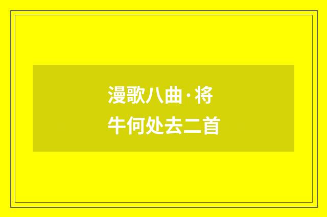漫歌八曲·将牛何处去二首