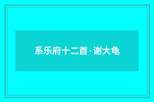 系乐府十二首·谢大龟