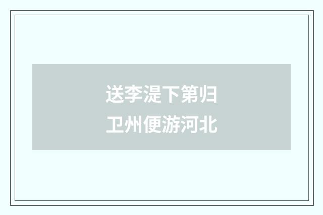 送李湜下第归卫州便游河北