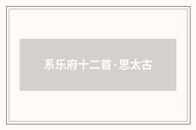 系乐府十二首·思太古