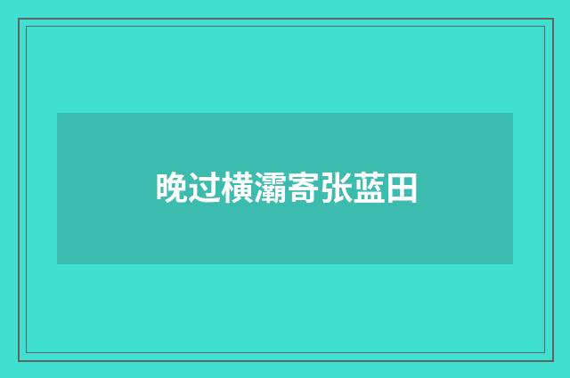 晚过横灞寄张蓝田