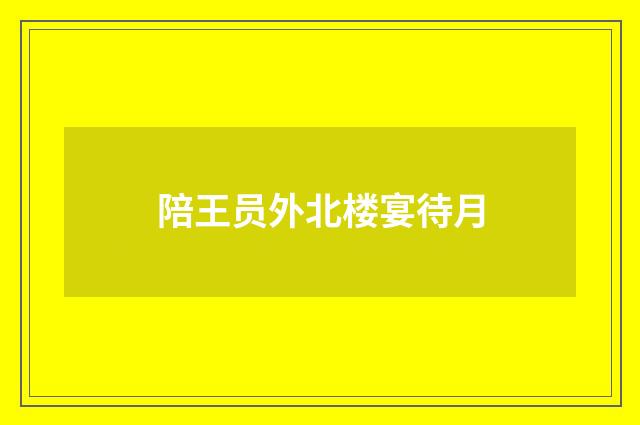 陪王员外北楼宴待月