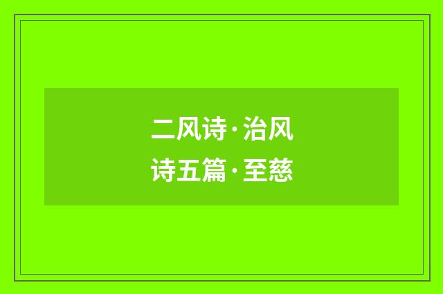 二风诗·治风诗五篇·至慈
