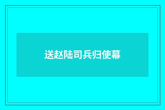 送赵陆司兵归使幕