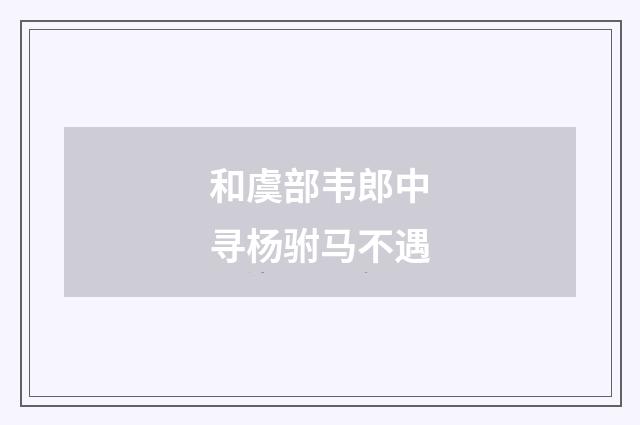 和虞部韦郎中寻杨驸马不遇