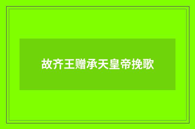 故齐王赠承天皇帝挽歌