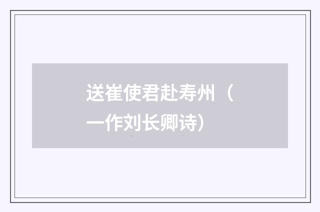 送崔使君赴寿州（一作刘长卿诗）