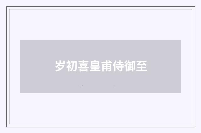 岁初喜皇甫侍御至