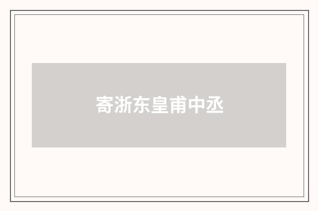 寄浙东皇甫中丞