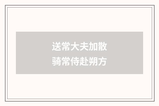 送常大夫加散骑常侍赴朔方