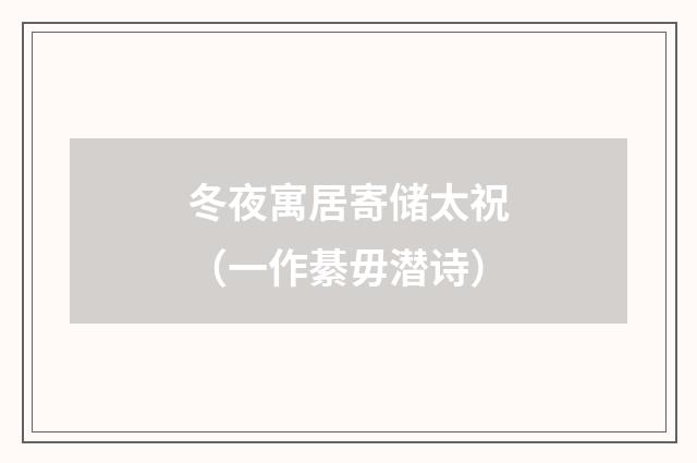 冬夜寓居寄储太祝（一作綦毋潜诗）