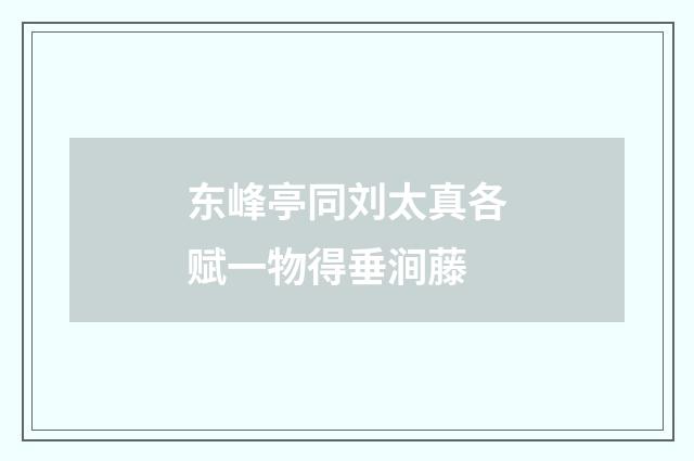 东峰亭同刘太真各赋一物得垂涧藤