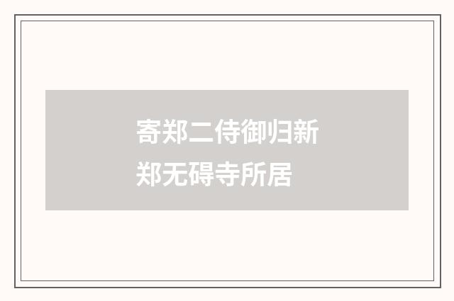 寄郑二侍御归新郑无碍寺所居