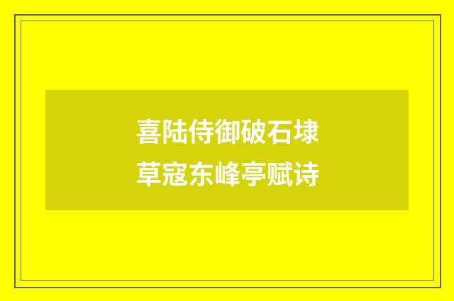 喜陆侍御破石埭草寇东峰亭赋诗