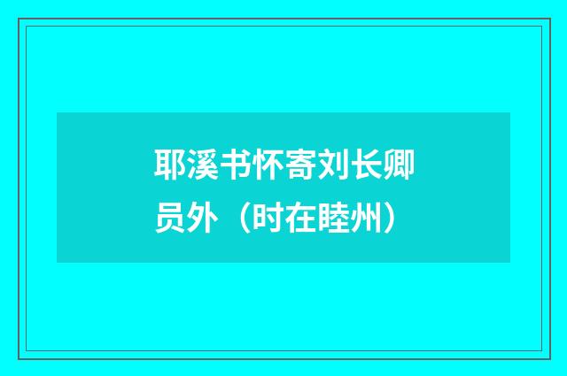 耶溪书怀寄刘长卿员外（时在睦州）