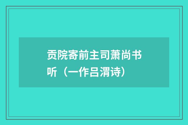 贡院寄前主司萧尚书听（一作吕渭诗）