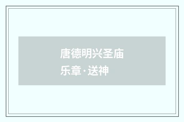 唐德明兴圣庙乐章·送神
