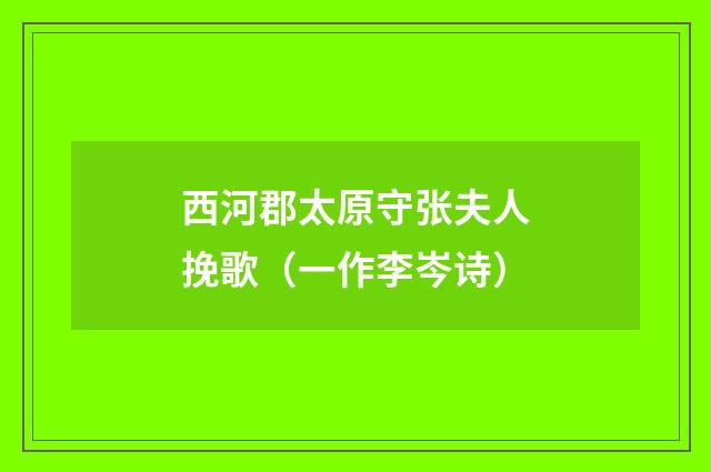 西河郡太原守张夫人挽歌（一作李岑诗）