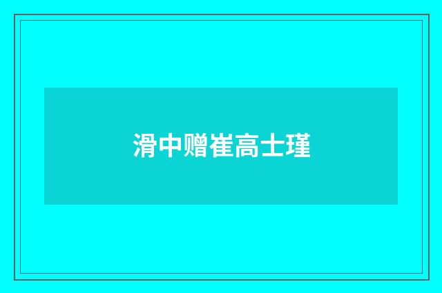 滑中赠崔高士瑾