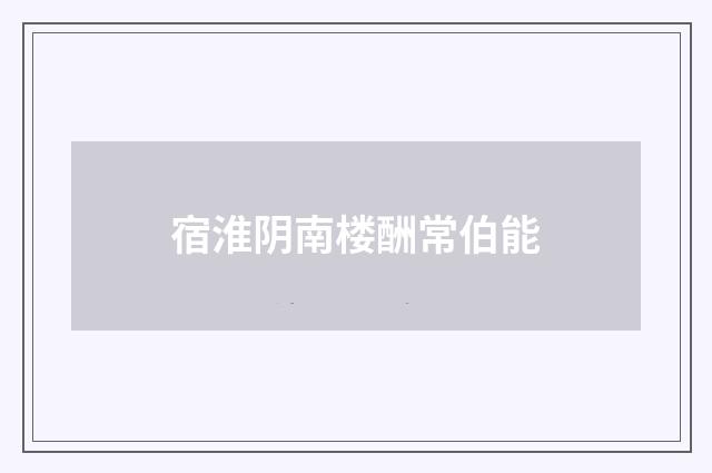 宿淮阴南楼酬常伯能