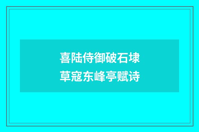 喜陆侍御破石埭草寇东峰亭赋诗
