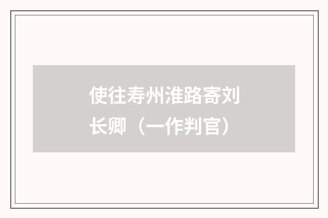 使往寿州淮路寄刘长卿（一作判官）