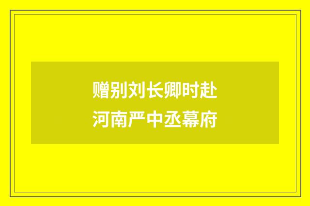 赠别刘长卿时赴河南严中丞幕府