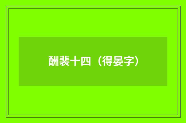 酬裴十四（得晏字）