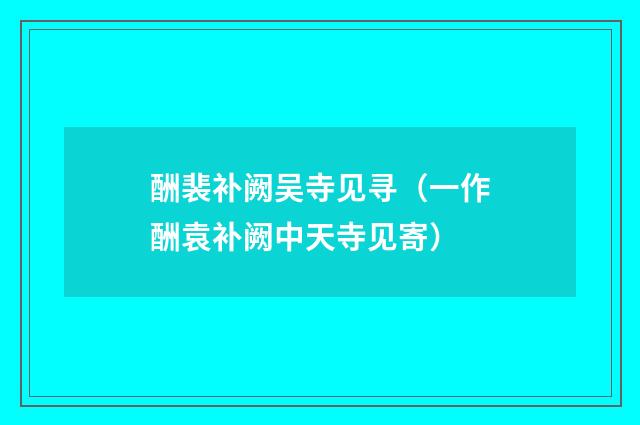 酬裴补阙吴寺见寻（一作酬袁补阙中天寺见寄）