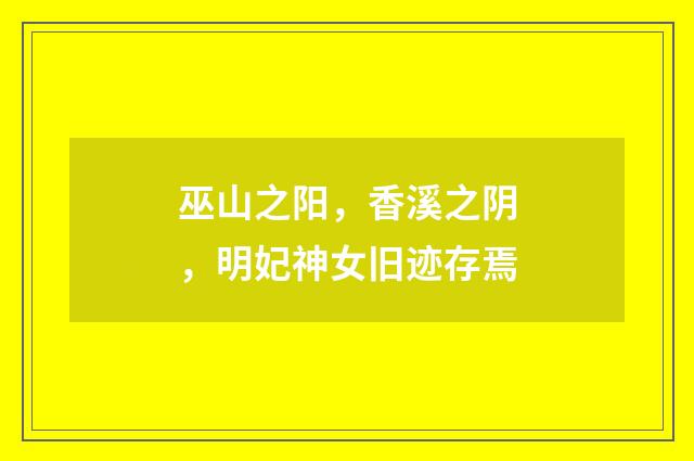 巫山之阳，香溪之阴，明妃神女旧迹存焉