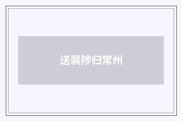 送裴陟归常州
