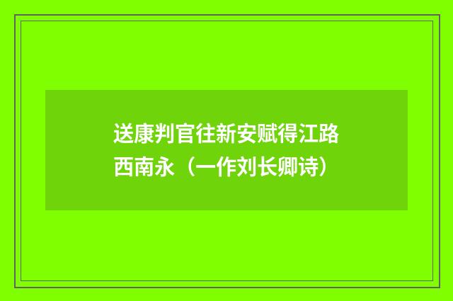 送康判官往新安赋得江路西南永（一作刘长卿诗）