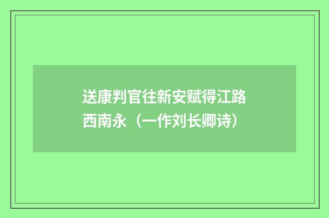 送康判官往新安赋得江路西南永（一作刘长卿诗）