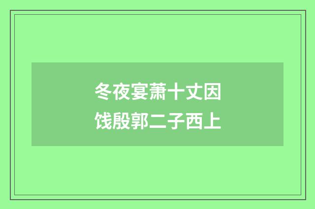 冬夜宴萧十丈因饯殷郭二子西上