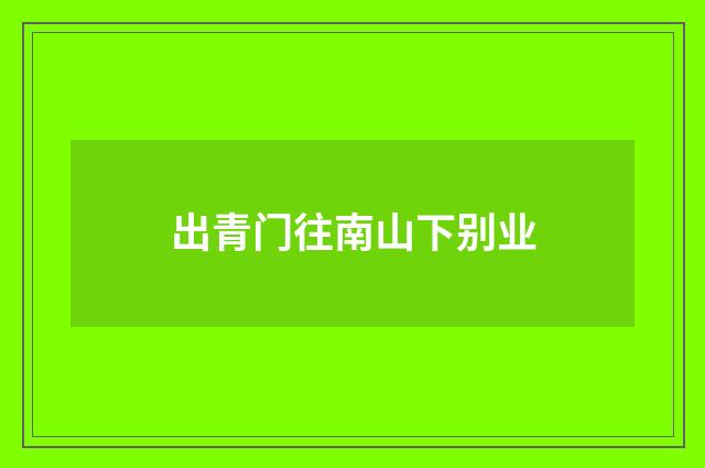 出青门往南山下别业