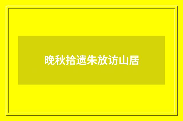 晚秋拾遗朱放访山居