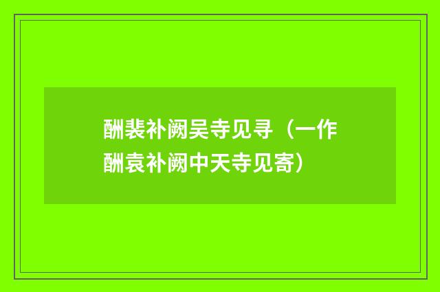 酬裴补阙吴寺见寻（一作酬袁补阙中天寺见寄）